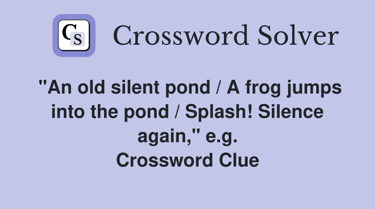 "An old silent pond / A frog jumps into the pond / Splash! Silence